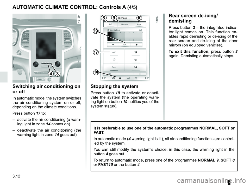 RENAULT MEGANE 2018  Owners Manual 3.12
Switching air conditioning on 
or off
In automatic mode, the system switches 
the air conditioning system on or off, 
depending on the climate conditions.
Press button 17 to: 
–  activate the a
