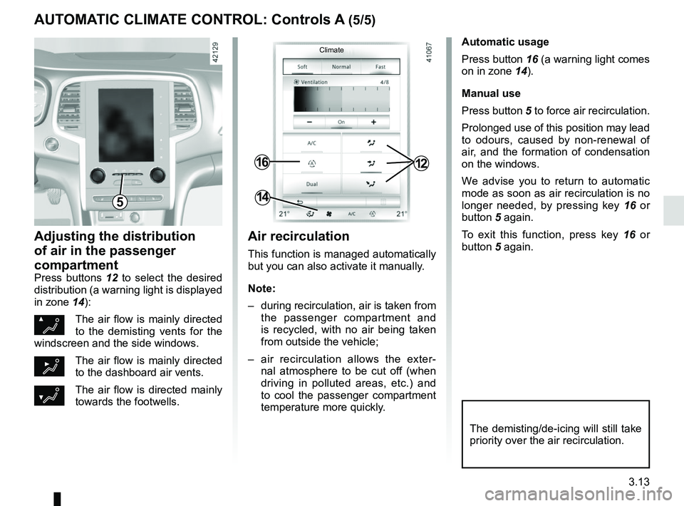 RENAULT MEGANE 2018  Owners Manual 3.13
Automatic usage
Press button 16 (a warning light comes 
on in zone 14).
Manual use
Press button 5 to force air recirculation.
Prolonged use of this position may lead 
to odours, caused by non-ren