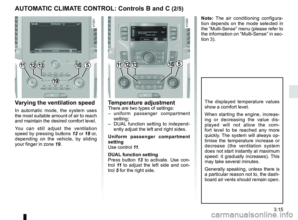 RENAULT MEGANE 2018  Owners Manual 3.15
Varying the ventilation speed
In automatic mode, the system uses 
the most suitable amount of air to reach 
and maintain the desired comfort level.
You can still adjust the ventilation 
speed by 
