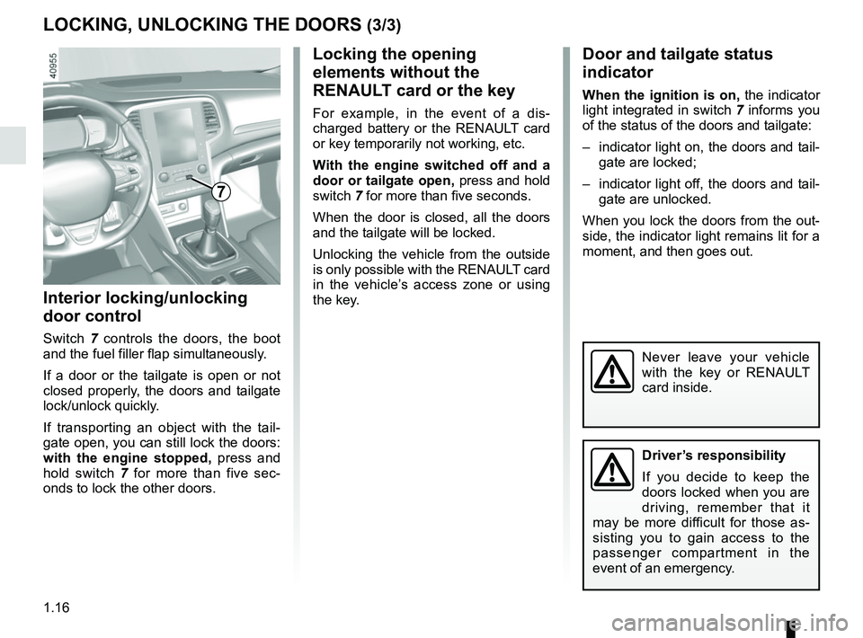RENAULT MEGANE 2018 Owners Manual 1.16
LOCKING, UNLOCKING THE DOORS (3/3)
Interior locking/unlocking
door control
Switch 7 controls the doors, the boot
and the fuel filler flap simultaneously.
If a door or the tailgate is open or no RENAULT MEGANE 2018 Owners Manual 1.16
LOCKING, UNLOCKING THE DOORS (3/3)
Interior locking/unlocking
door control
Switch 7 controls the doors, the boot
and the fuel filler flap simultaneously.
If a door or the tailgate is open or no