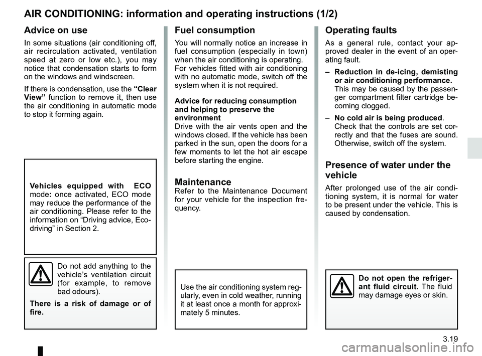 RENAULT MEGANE 2018  Owners Manual 3.19
Operating faults
As a general rule, contact your ap-
proved dealer in the event of an oper-
ating fault.
–  Reduction in de-icing, demisting or air conditioning performance.
This may be caused 