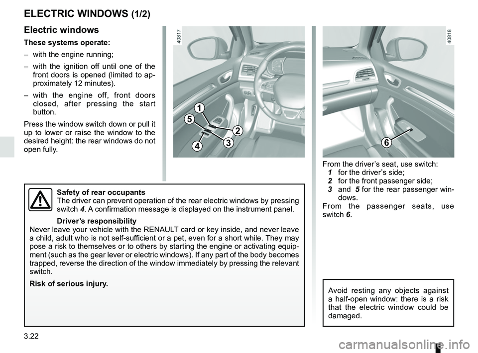 RENAULT MEGANE 2018  Owners Manual 3.22
ELECTRIC WINDOWS (1/2)
1
2
34
5
6
Electric windows
These systems operate:
–  with the engine running;
–  with the ignition off until one of the front doors is opened (limited to ap-
proximate
