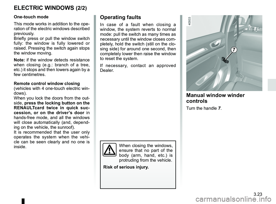 RENAULT MEGANE 2018  Owners Manual 3.23
ELECTRIC WINDOWS (2/2)
Operating faults
In case of a fault when closing a 
window, the system reverts to normal 
mode: pull the switch as many times as 
necessary until the window closes com-
ple