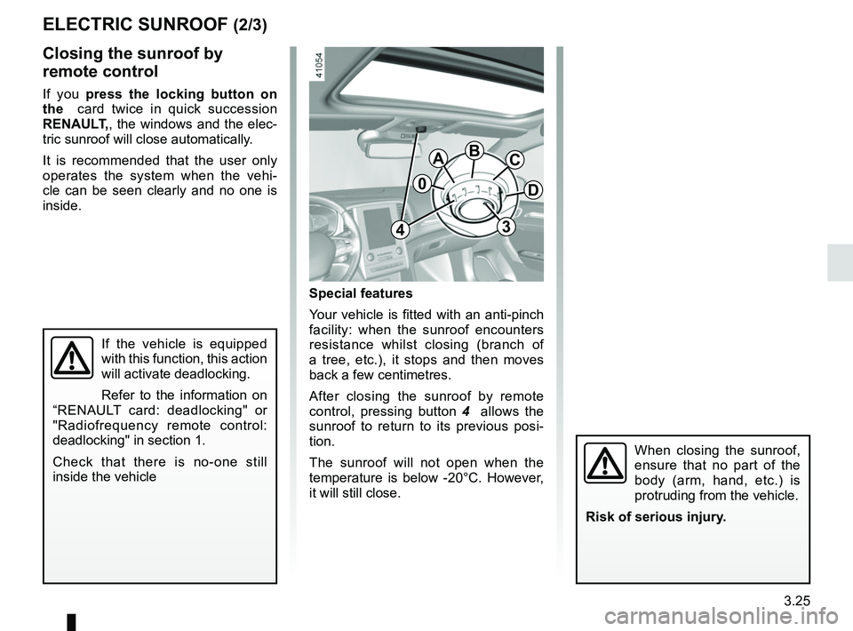 RENAULT MEGANE 2018  Owners Manual 3.25
ELECTRIC SUNROOF (2/3)
Special features
Your vehicle is fitted with an anti-pinch 
facility: when the sunroof encounters 
resistance whilst closing (branch of 
a tree, etc.), it stops and then mo