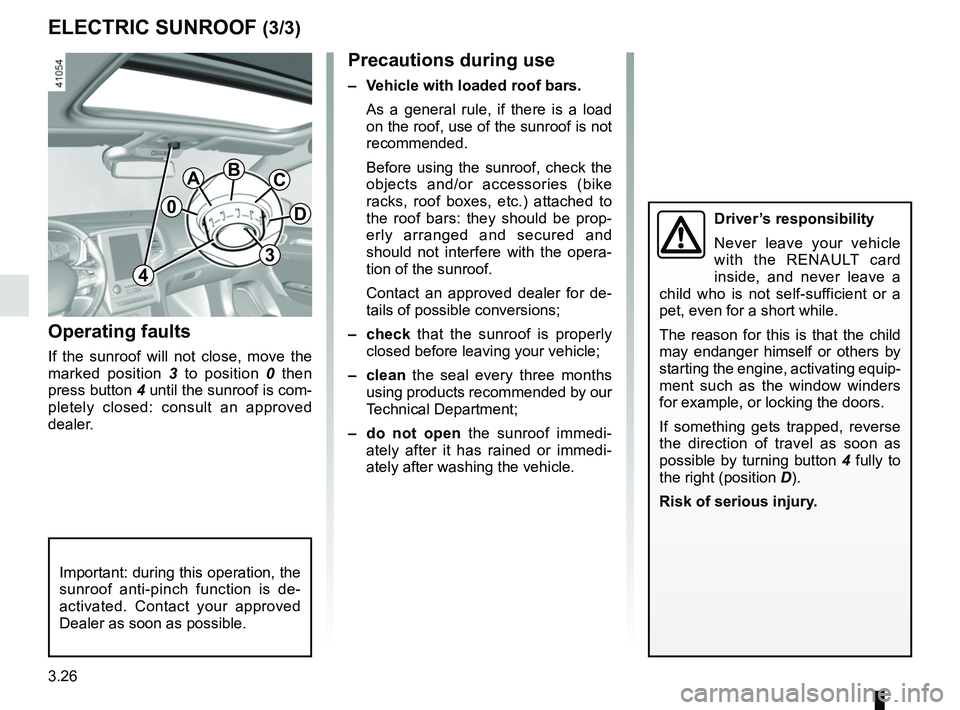 RENAULT MEGANE 2018  Owners Manual 3.26
Precautions during use
–  Vehicle with loaded roof bars.As a general rule, if there is a load 
on the roof, use of the sunroof is not 
recommended.
Before using the sunroof, check the 
objects 