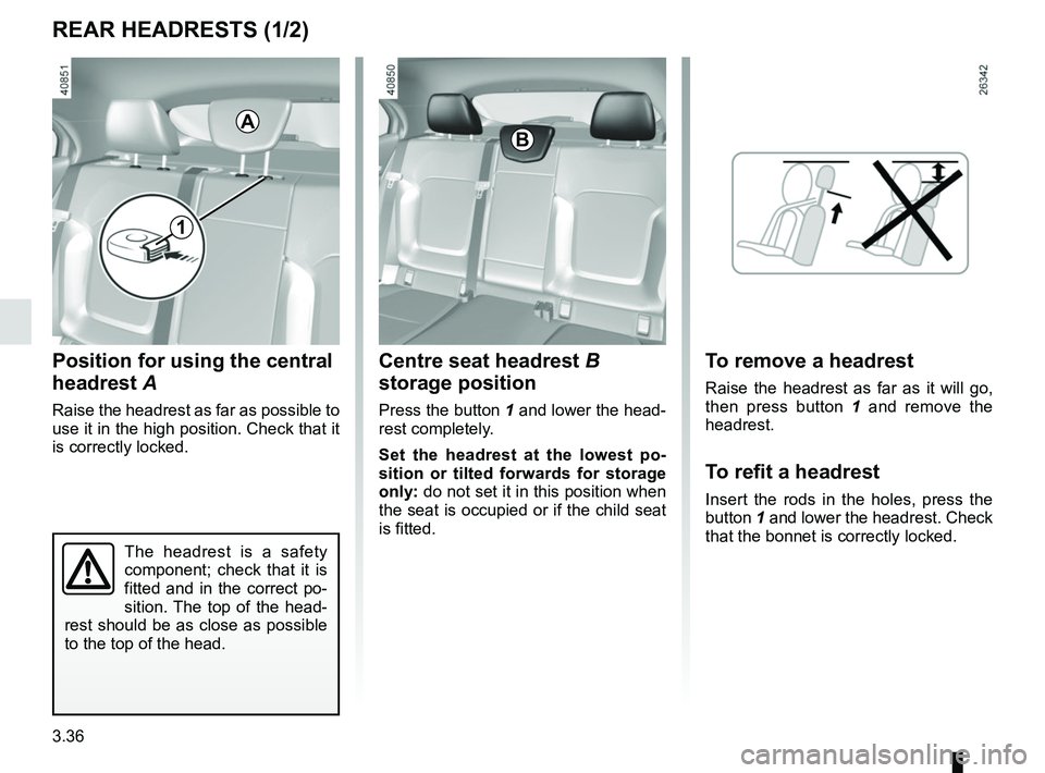 RENAULT MEGANE 2018  Owners Manual 3.36
REAR HEADRESTS (1/2)
Position for using the central 
headrest A
Raise the headrest as far as possible to 
use it in the high position. Check that it 
is correctly locked.
The headrest is a safety