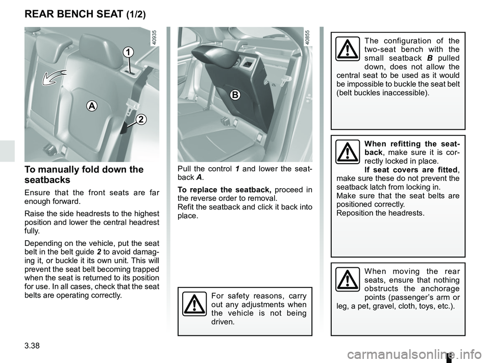 RENAULT MEGANE 2018  Owners Manual 3.38
To manually fold down the 
seatbacks
Ensure that the front seats are far 
enough forward.
Raise the side headrests to the highest 
position and lower the central headrest 
fully.
Depending on the