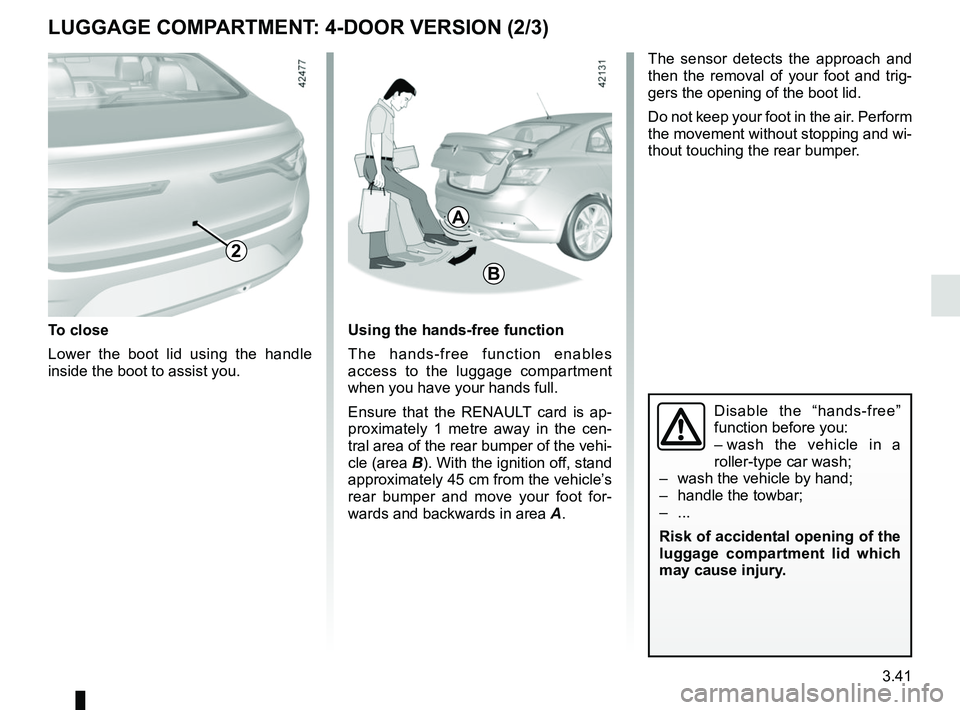 RENAULT MEGANE 2018 Owners Manual 3.41
LUGGAGE COMPARTMENT: 4-DOOR VERSION (2/3)
The sensor detects the approach and
then the removal of your foot and trig-
gers the opening of the boot lid.
Do not keep your foot in the air. Perform RENAULT MEGANE 2018 Owners Manual 3.41
LUGGAGE COMPARTMENT: 4-DOOR VERSION (2/3)
The sensor detects the approach and
then the removal of your foot and trig-
gers the opening of the boot lid.
Do not keep your foot in the air. Perform