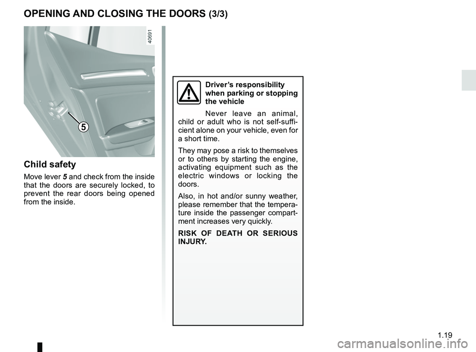 RENAULT MEGANE 2018  Owners Manual 1.19
OPENING AND CLOSING THE DOORS (3/3)
Child safety
Move lever 5 and check from the inside 
that the doors are securely locked, to 
prevent the rear doors being opened 
from the inside.
Driver’s r