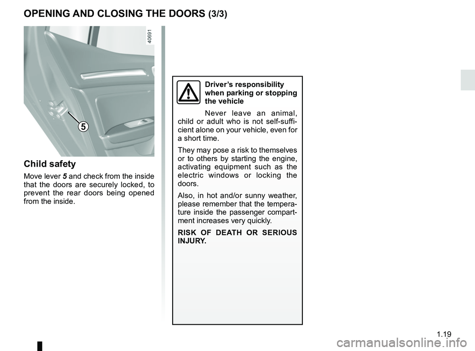 RENAULT MEGANE 2018 Owners Manual 1.19
OPENING AND CLOSING THE DOORS (3/3)
Child safety
Move lever 5 and check from the inside
that the doors are securely locked, to
prevent the rear doors being opened
from the inside.
Driver’s r RENAULT MEGANE 2018 Owners Manual 1.19
OPENING AND CLOSING THE DOORS (3/3)
Child safety
Move lever 5 and check from the inside
that the doors are securely locked, to
prevent the rear doors being opened
from the inside.
Driver’s r