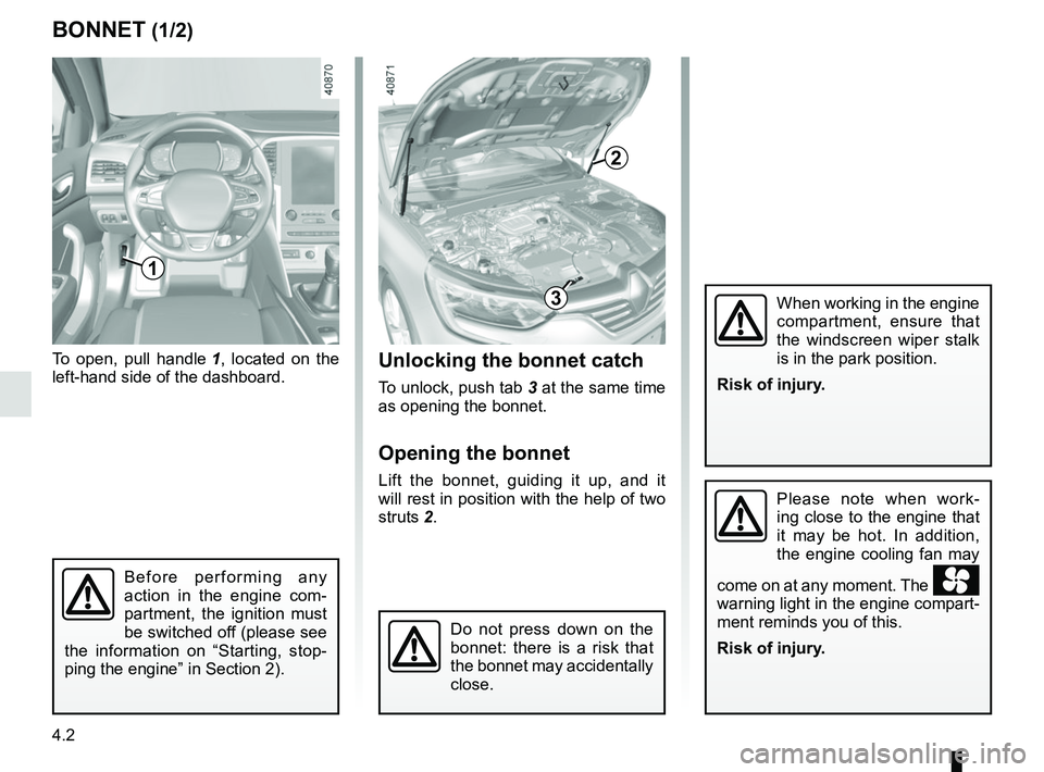 RENAULT MEGANE 2018  Owners Manual 4.2
BONNET (1/2)Unlocking the bonnet catch
To unlock, push tab 3 at the same time 
as opening the bonnet.
Opening the bonnet
Lift the bonnet, guiding it up, and it 
will rest in position with the help