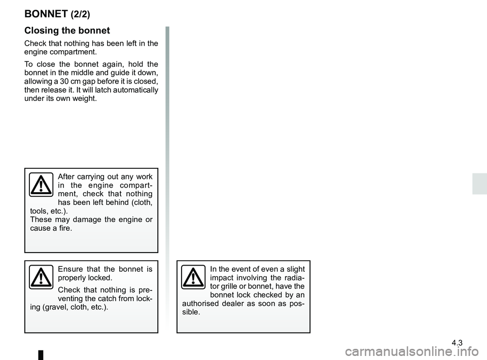 RENAULT MEGANE 2018  Owners Manual 4.3
BONNET (2/2)
Closing the bonnet
Check that nothing has been left in the 
engine compartment.
To close the bonnet again, hold the 
bonnet in the middle and guide it down, 
allowing a 30 cm gap befo