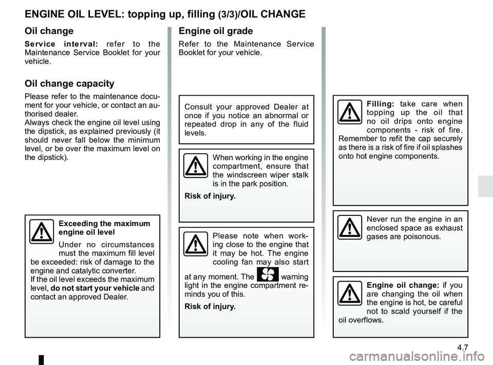 RENAULT MEGANE 2018  Owners Manual 4.7
Engine oil grade
Refer to the Maintenance Service 
Booklet for your vehicle.
Never run the engine in an 
enclosed space as exhaust 
gases are poisonous.
Engine oil change: if you 
are changing the