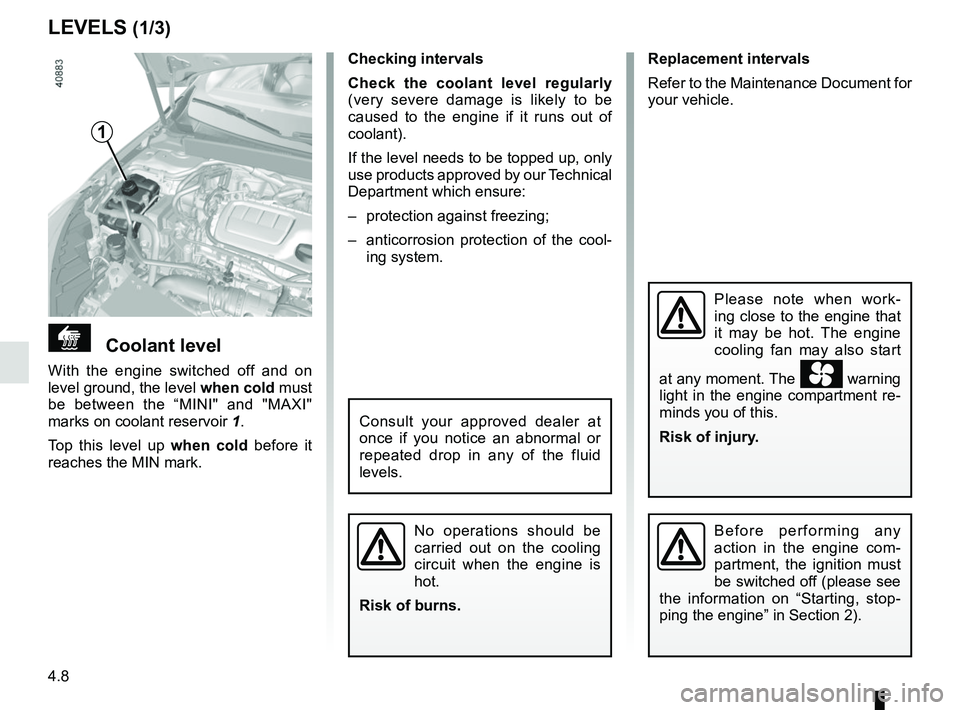 RENAULT MEGANE 2018  Owners Manual 4.8
Replacement intervals
Refer to the Maintenance Document for 
your vehicle.
Checking intervals
Check the coolant level regularly
 
(very severe damage is likely to be 
caused to the engine if it ru