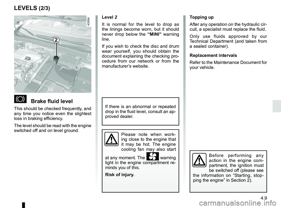 RENAULT MEGANE 2018  Owners Manual 4.9
LEVELS (2/3)
Brake fluid level
This should be checked frequently, and 
any time you notice even the slightest 
loss in braking efficiency.
The level should be read with the engine 
switched off