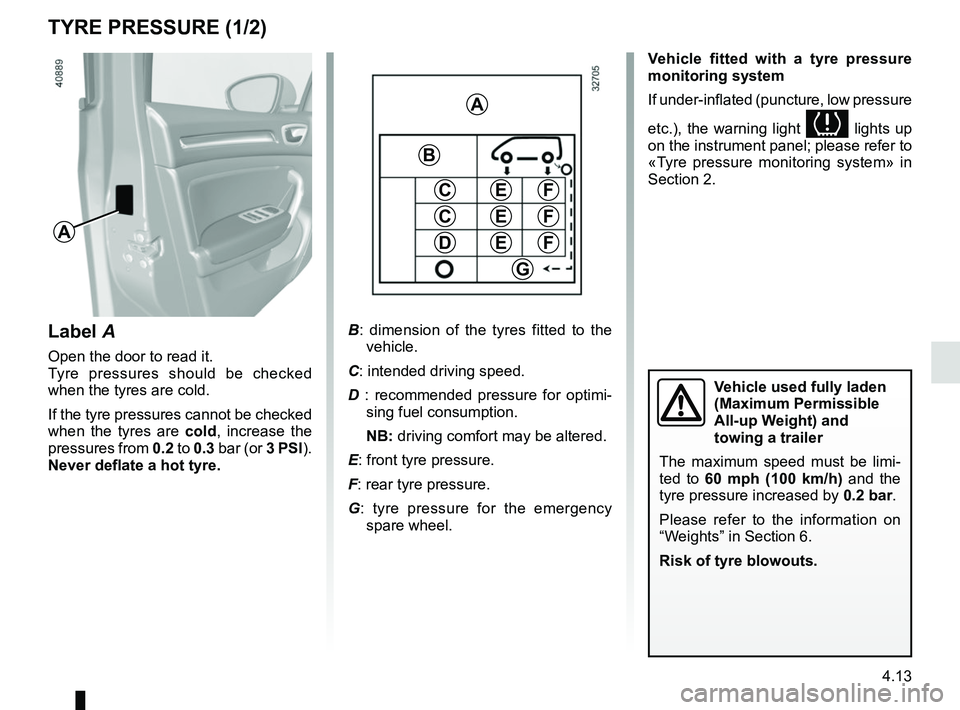 RENAULT MEGANE 2018  Owners Manual 4.13
TYRE PRESSURE (1/2)
A
Label A
Open the door to read it.
Tyre pressures should be checked 
when the tyres are cold.
If the tyre pressures cannot be checked 
when the tyres are cold, increase the 

