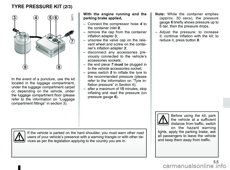 RENAULT MEGANE 2018  Owners Manual 5.5
TYRE PRESSURE KIT (2/3)
In the event of a puncture, use the kit 
located in the luggage compartment, 
under the luggage compartment carpet 
or, depending on the vehicle, under 
the luggage compart
