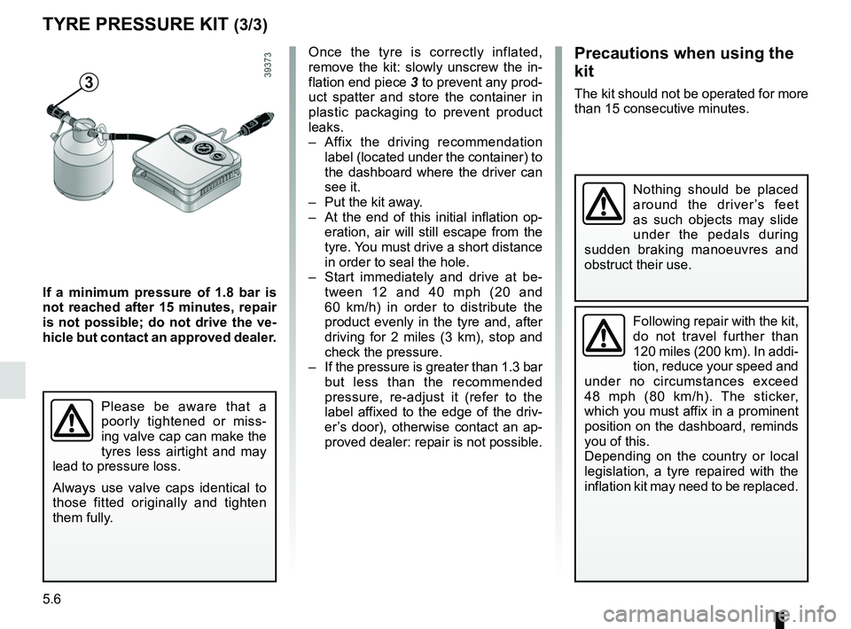RENAULT MEGANE 2018  Owners Manual 5.6
TYRE PRESSURE KIT (3/3)
3
If a minimum pressure of 1.8 bar is 
not reached after 15 minutes, repair 
is not possible; do not drive the ve-
hicle but contact an approved dealer.Once the tyre is cor