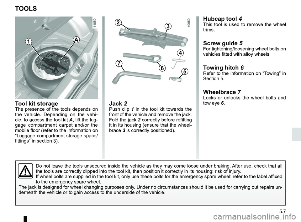 RENAULT MEGANE 2018  Owners Manual 5.7
TOOLS 
Tool kit storageThe presence of the tools depends on 
the vehicle. Depending on the vehi-
cle, to access the tool kit A, lift the lug-
gage compartment carpet and/or the 
mobile floor (refe