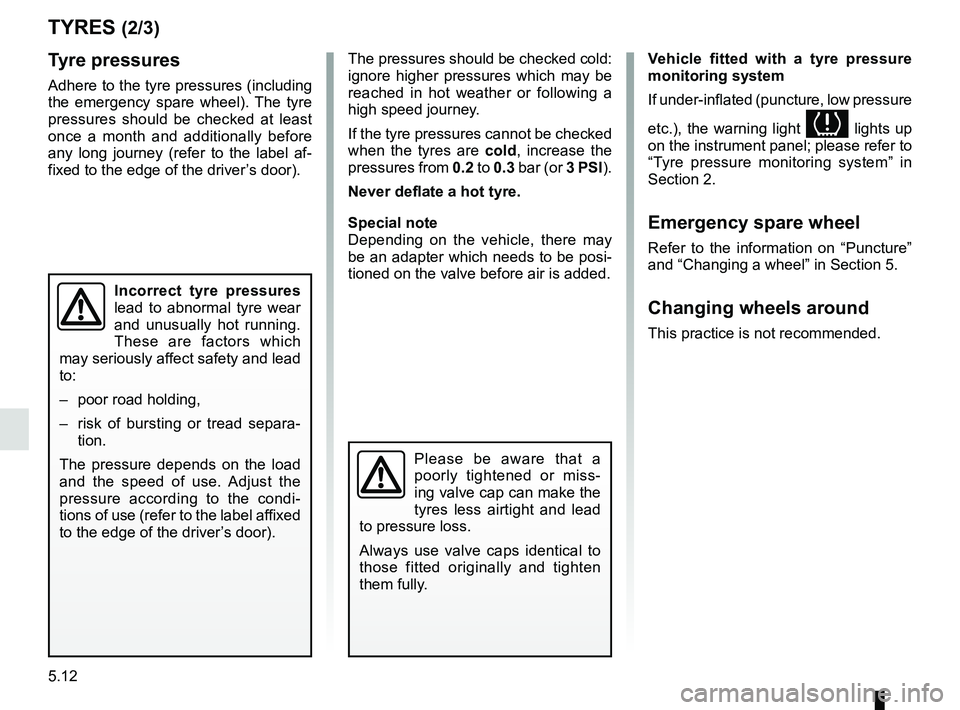 RENAULT MEGANE 2018  Owners Manual 5.12
TYRES (2/3)
Tyre pressures
Adhere to the tyre pressures (including 
the emergency spare wheel). The tyre 
pressures should be checked at least 
once a month and additionally before 
any long jour