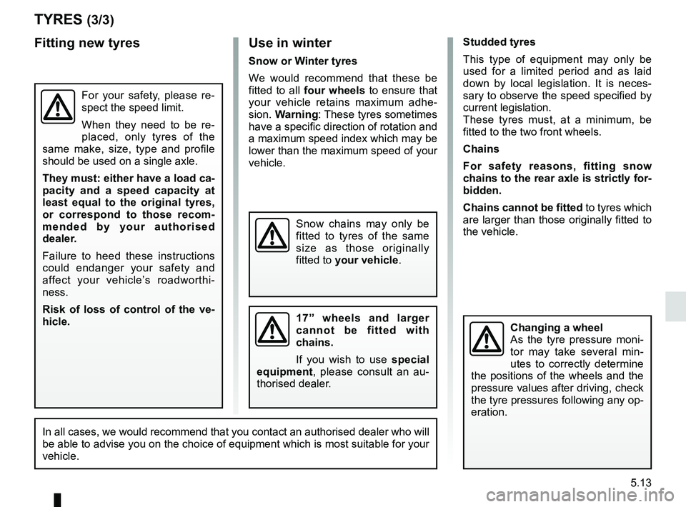 RENAULT MEGANE 2018  Owners Manual 5.13
Studded tyres
This type of equipment may only be 
used for a limited period and as laid 
down by local legislation. It is neces-
sary to observe the speed specified by 
current legislation.
These
