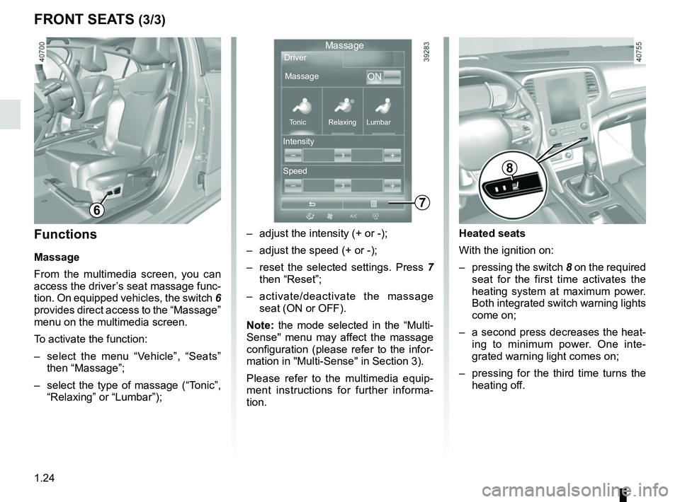RENAULT MEGANE 2018 Owners Manual 1.24
Heated seats
With the ignition on:
– pressing the switch 8 on the required
seat for the first time activates the
heating system at maximum power.
Both integrated switch warning lights
come RENAULT MEGANE 2018 Owners Manual 1.24
Heated seats
With the ignition on:
– pressing the switch 8 on the required
seat for the first time activates the
heating system at maximum power.
Both integrated switch warning lights
come