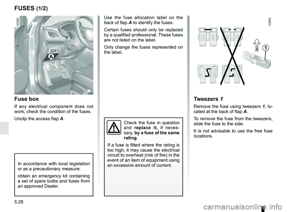 RENAULT MEGANE 2018  Owners Manual 5.28
FUSES (1/2)
Fuse box
If any electrical component does not 
work, check the condition of the fuses.
Unclip the access flap  A.
Tweezers 1
Remove the fuse using tweezers  1, lo-
cated at the back o