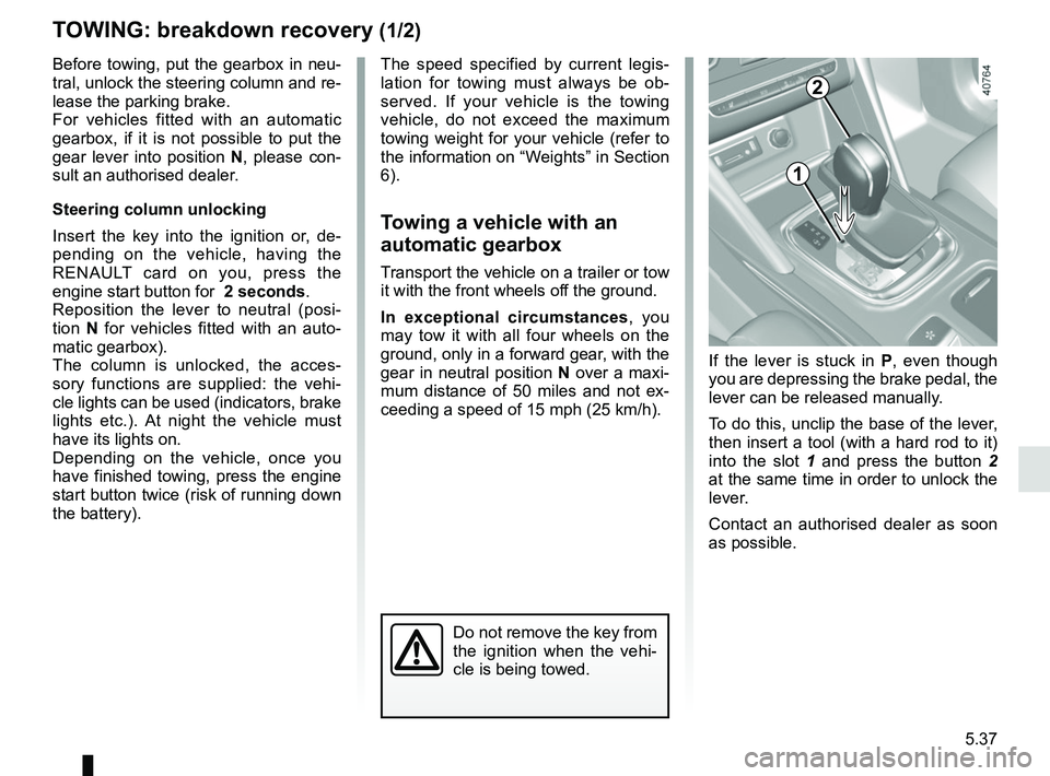 RENAULT MEGANE 2018  Owners Manual 5.37
TOWING: breakdown recovery (1/2)
Before towing, put the gearbox in neu-
tral, unlock the steering column and re-
lease the parking brake.
For vehicles fitted with an automatic 
gearbox, if it is 