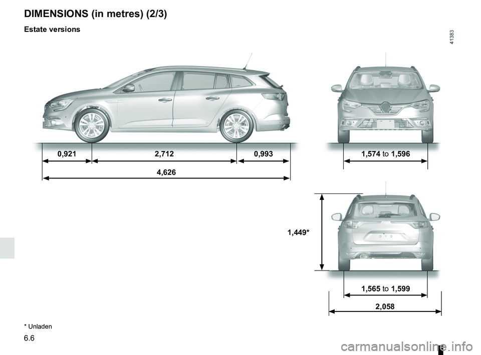 RENAULT MEGANE 2018 Owners Manual 6.6
0,9212,712 0,993 1,574 to 1,596
4,626
1,449*
1,565 to 1,599
2,058
DIMENSIONS (in metres) (2/3)
* Unladen
Estate versions RENAULT MEGANE 2018 Owners Manual 6.6
0,9212,712 0,993 1,574 to 1,596
4,626
1,449*
1,565 to 1,599
2,058
DIMENSIONS (in metres) (2/3)
* Unladen
Estate versions