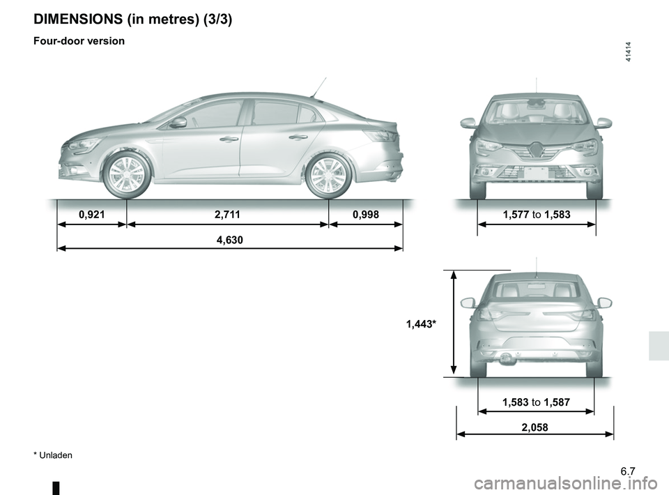 RENAULT MEGANE 2018 Owners Manual 6.7
0,9212,711 0,998 1,577 to 1,583
4,630
1,583 to 1,587
2,058
1,443*
* Unladen
DIMENSIONS (in metres) (3/3)
Four-door version RENAULT MEGANE 2018 Owners Manual 6.7
0,9212,711 0,998 1,577 to 1,583
4,630
1,583 to 1,587
2,058
1,443*
* Unladen
DIMENSIONS (in metres) (3/3)
Four-door version