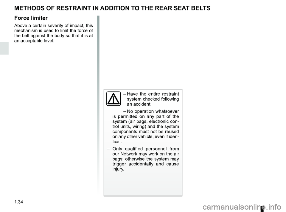 RENAULT MEGANE 2018 Owners Guide 1.34
METHODS OF RESTRAINT IN ADDITION TO THE REAR SEAT BELTS
Force limiter
Above a certain severity of impact, this
mechanism is used to limit the force of
the belt against the body so that it is at RENAULT MEGANE 2018 Owners Guide 1.34
METHODS OF RESTRAINT IN ADDITION TO THE REAR SEAT BELTS
Force limiter
Above a certain severity of impact, this
mechanism is used to limit the force of
the belt against the body so that it is at