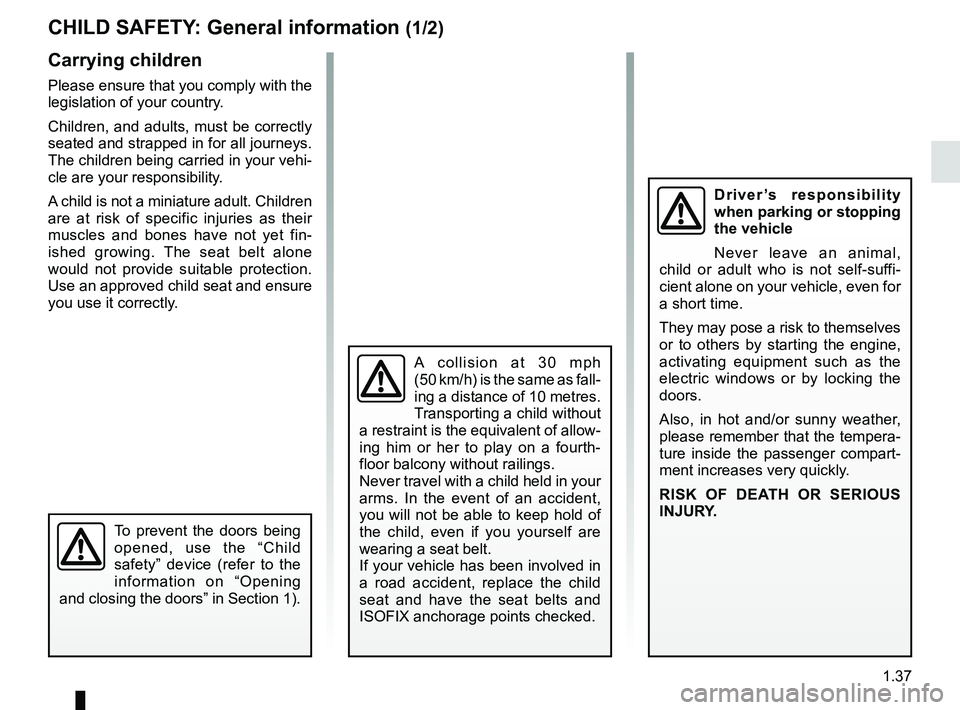 RENAULT MEGANE 2018  Owners Manual 1.37
CHILD SAFETY: General information (1/2)
Carrying children
Please ensure that you comply with the 
legislation of your country.
Children, and adults, must be correctly 
seated and strapped in for 
