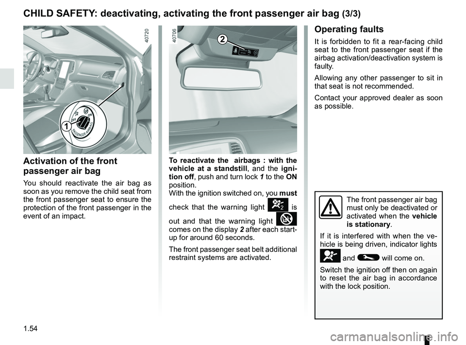 RENAULT MEGANE 2018 Workshop Manual 1.54
CHILD SAFETY: deactivating, activating the front passenger air bag (3/3)
Operating faults
It is forbidden to fit a rear-facing child
seat to the front passenger seat if the
airbag activation/de RENAULT MEGANE 2018 Workshop Manual 1.54
CHILD SAFETY: deactivating, activating the front passenger air bag (3/3)
Operating faults
It is forbidden to fit a rear-facing child
seat to the front passenger seat if the
airbag activation/de