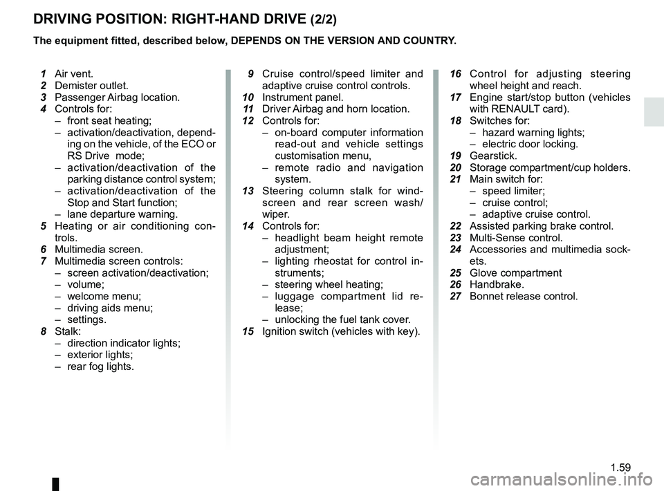 RENAULT MEGANE 2018 Repair Manual 1.59
DRIVING POSITION: RIGHT-HAND DRIVE (2/2)
The equipment fitted, described below, DEPENDS ON THE VERSION AND COUNTRY.
16 Control for adjusting steering
wheel height and reach.
17 Engine start RENAULT MEGANE 2018 Repair Manual 1.59
DRIVING POSITION: RIGHT-HAND DRIVE (2/2)
The equipment fitted, described below, DEPENDS ON THE VERSION AND COUNTRY.
16 Control for adjusting steering
wheel height and reach.
17 Engine start