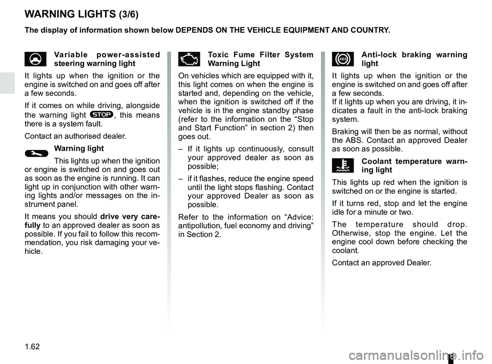 RENAULT MEGANE 2018  Owners Manual 1.62
xAnti-lock braking warning 
light
It lights up when the ignition or the 
engine is switched on and goes off after 
a few seconds.
If it lights up when you are driving, it in-
dicates a fault in t