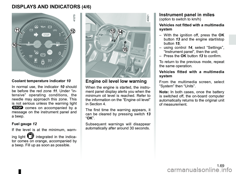 RENAULT MEGANE 2018 Manual PDF 1.69
DISPLAYS AND INDICATORS (4/6)
1211
Coolant temperature indicator 10
In normal use, the indicator 10 should
be before the red zone 11. Under “in-
tensive” operating conditions, the
needle m RENAULT MEGANE 2018 Manual PDF 1.69
DISPLAYS AND INDICATORS (4/6)
1211
Coolant temperature indicator 10
In normal use, the indicator 10 should
be before the red zone 11. Under “in-
tensive” operating conditions, the
needle m