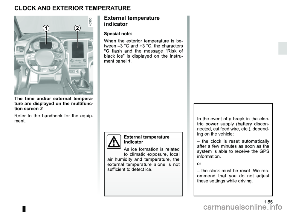 RENAULT MEGANE 2018  Owners Manual 1.85
External temperature 
indicator
Special note:
When the exterior temperature is be-
tween –3 °C and +3 °C, the characters 
°C flash and the message “Risk of 
black ice” is displayed on th