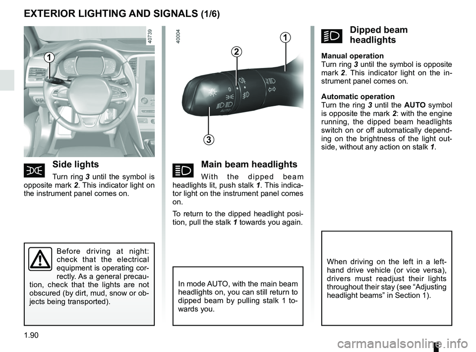 RENAULT MEGANE 2018  Owners Manual 1.90
áMain beam headlights
With the dipped beam 
headlights lit, push stalk  1. This indica-
tor light on the instrument panel comes 
on.
To return to the dipped headlight posi-
tion, pull the stalk 