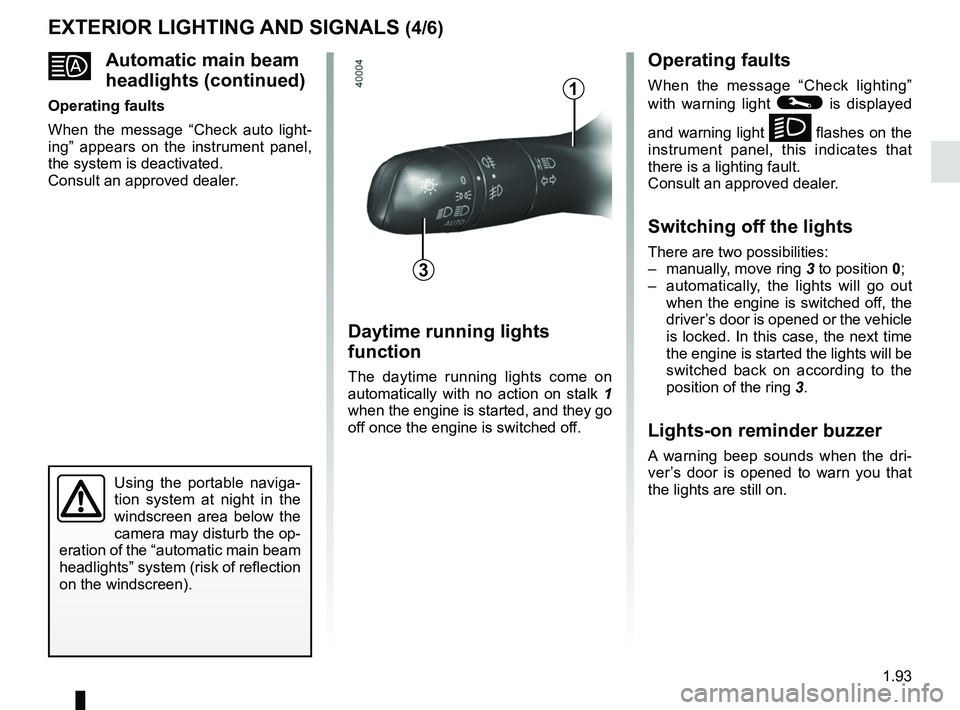 RENAULT MEGANE 2018  Owners Manual 1.93
Automatic main beam 
headlights (continued)
Operating faults
When the message “Check auto light-
ing” appears on the instrument panel, 
the system is deactivated.
Consult an approved deale