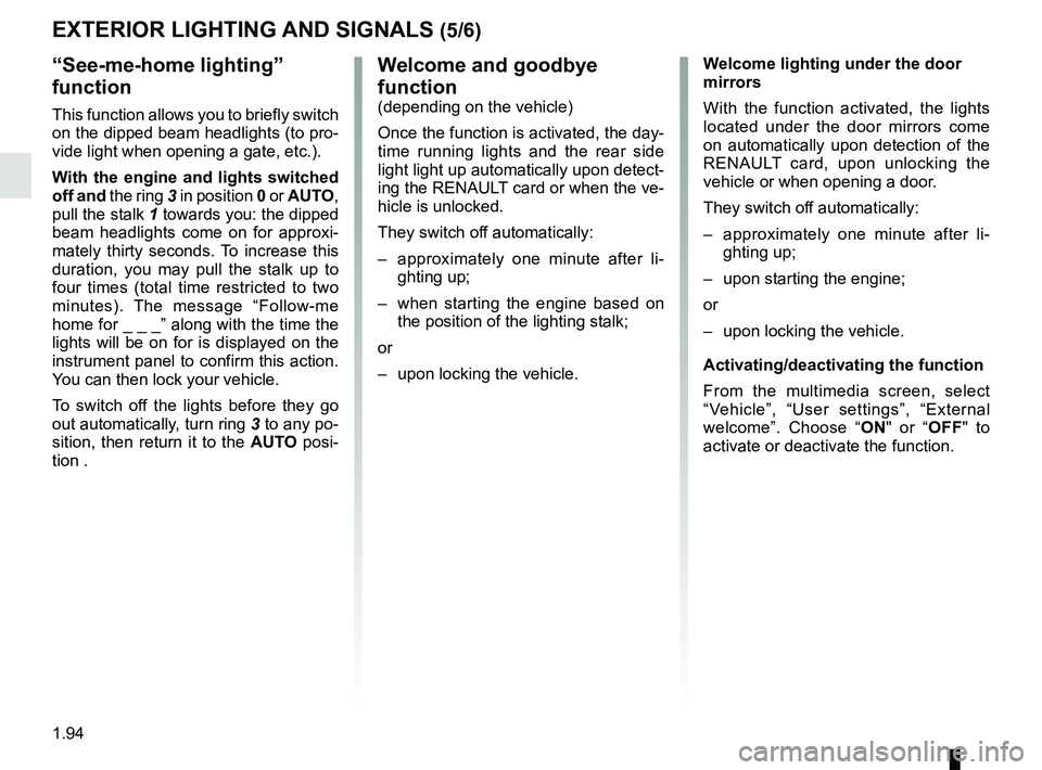 RENAULT MEGANE 2018  Owners Manual 1.94
“See-me-home lighting” 
function
This function allows you to briefly switch 
on the dipped beam headlights (to pro-
vide light when opening a gate, etc.).
With the engine and lights switched 