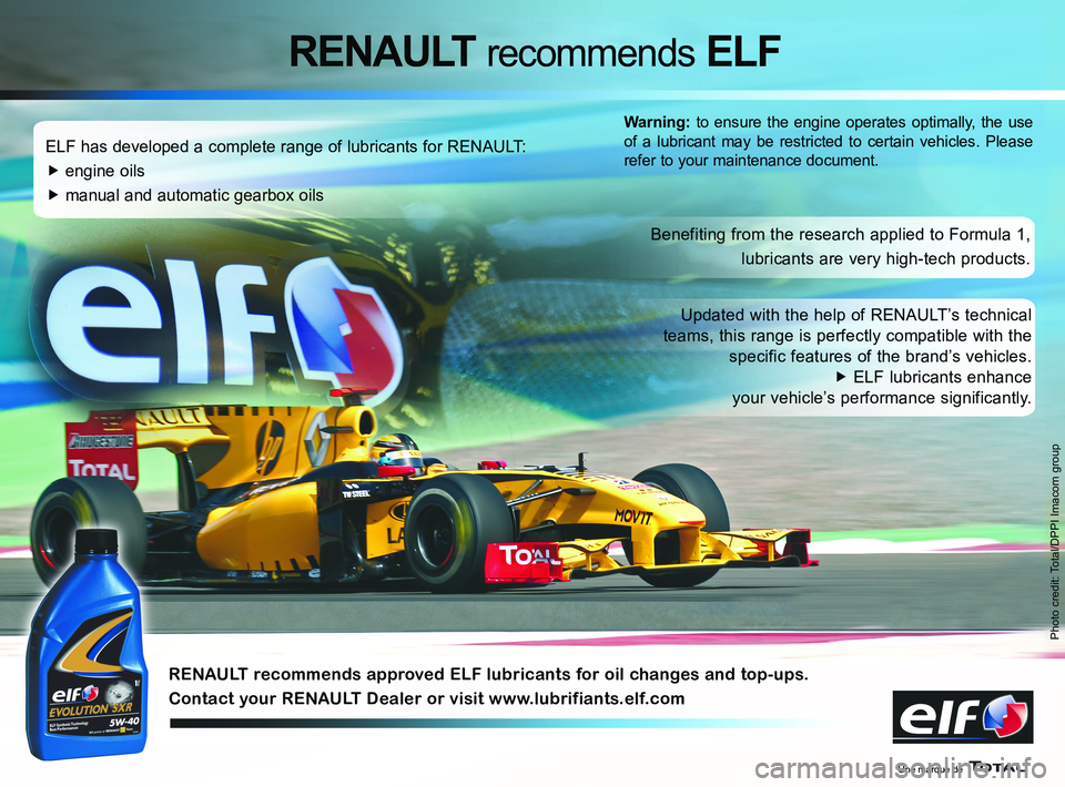 RENAULT SANDERO 2012  Owners Manual 
Photo credit: Total/DPPI Imacom group
ELF has developed a complete range of lubricants for RENAULT:
�f engine oils
�f manual and automatic gearbox oils
Benefiting from the research applied to Formula