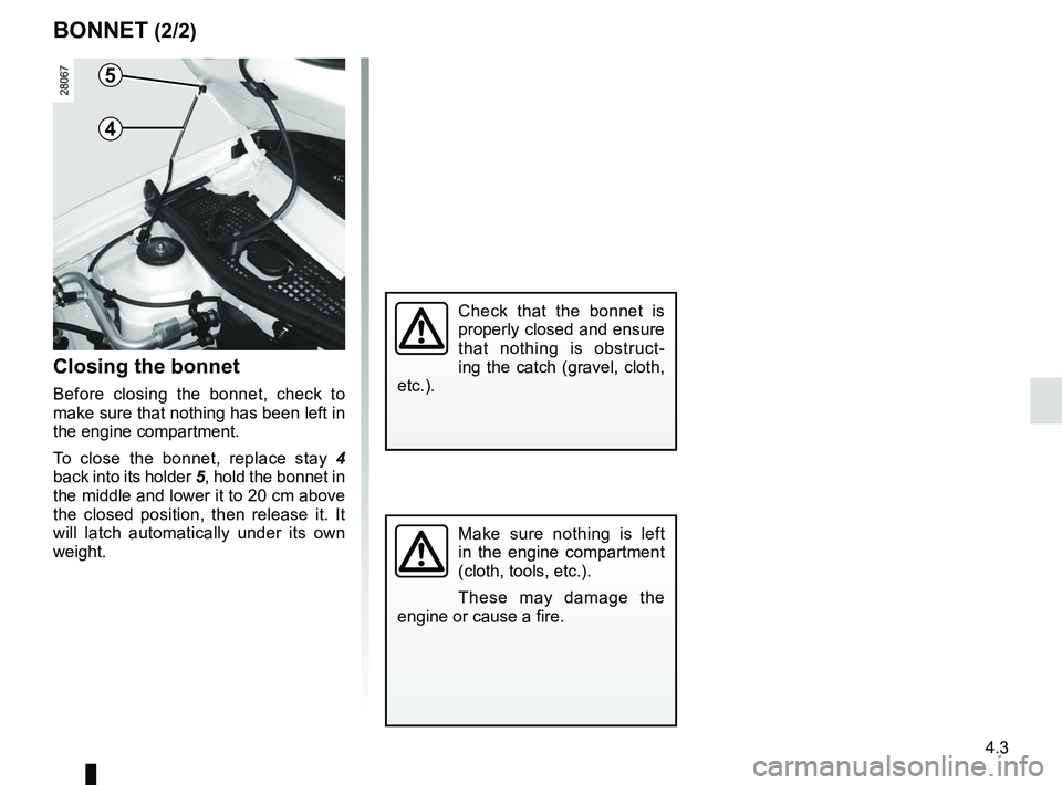 RENAULT SANDERO 2012 Owners Manual JauneNoirNoir texte
4.3
ENG_UD22576_6
Capot moteur (B90 - Dacia)
ENG_NU_817-9_B90_Dacia_4
BONNET (2/2)
Closing the bonnet
Before closing the bonnet, check to
make sure that nothing has been left RENAULT SANDERO 2012 Owners Manual JauneNoirNoir texte
4.3
ENG_UD22576_6
Capot moteur (B90 - Dacia)
ENG_NU_817-9_B90_Dacia_4
BONNET (2/2)
Closing the bonnet
Before closing the bonnet, check to
make sure that nothing has been left
