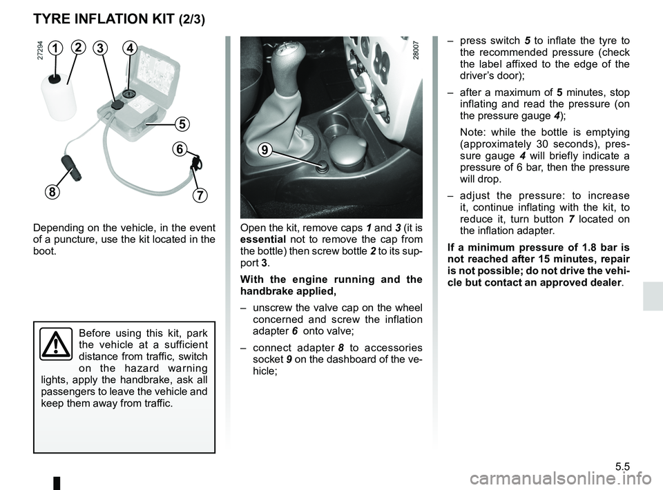 RENAULT SANDERO 2012  Owners Manual JauneNoirNoir texte
5.5
ENG_UD22290_8
Kit de gonflage des pneumatiques (B90 - L90 Ph2 - F90 Ph2 - R90 Ph2 - D\
acia)
ENG_NU_817-9_B90_Dacia_5
TYRE INFLATION KIT (2/3)
Depending  on  the  vehicle,  in 