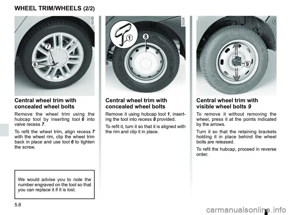 RENAULT SANDERO 2012  Owners Manual 5.8
ENG_UD20461_5
Enjoliveurs - Jantes (B90 - Dacia)
ENG_NU_817-9_B90_Dacia_5
WHEEL TRIM/WHEELS (2/2)
Central wheel trim with 
concealed wheel bolts
Remove  it  using  hubcap  tool  1 ,  insert -
ing 