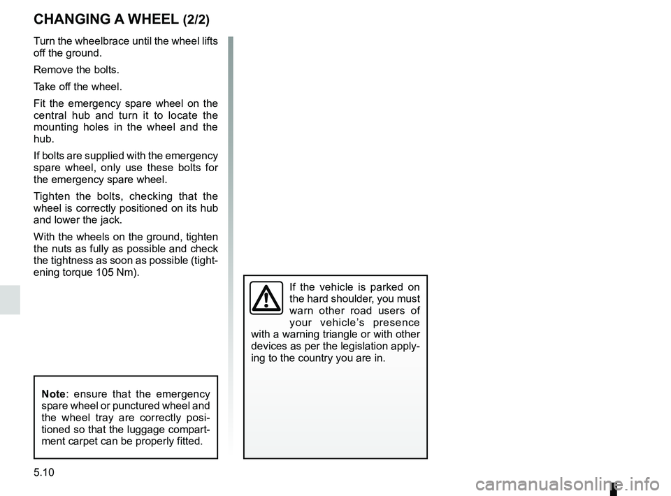 RENAULT SANDERO 2012  Owners Manual 5.10
ENG_UD20462_6
Changement de roue (B90 - Dacia)
ENG_NU_817-9_B90_Dacia_5
Turn the wheelbrace until the wheel lifts 
off the ground.
Remove the bolts.
Take off the wheel.
Fit  the  emergency  spare
