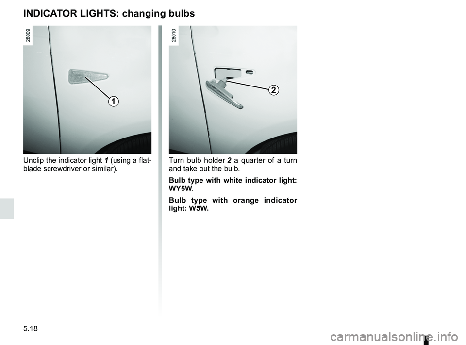 RENAULT SANDERO 2012  Owners Manual 5.18
ENG_UD17931_4
Répétiteurs latéraux : remplacement des lampes (B90 - Dacia)
ENG_NU_817-9_B90_Dacia_5
Side indicator lights
INDICATOR LIGHTS:  changing bulbs
Unclip the indicator light 1 (using 