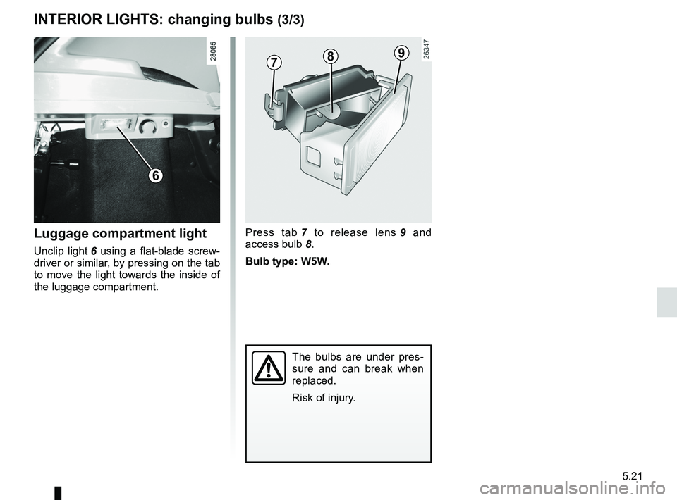 RENAULT SANDERO 2012  Owners Manual JauneNoirNoir texte
5.21
ENG_UD17932_4
Eclaireurs intérieurs : remplacement des lampes (B90 - Dacia)
ENG_NU_817-9_B90_Dacia_5
INTERIOR LIGHTS:  changing bulbs (3/3)
Press  tab 7   to  release  lens  
