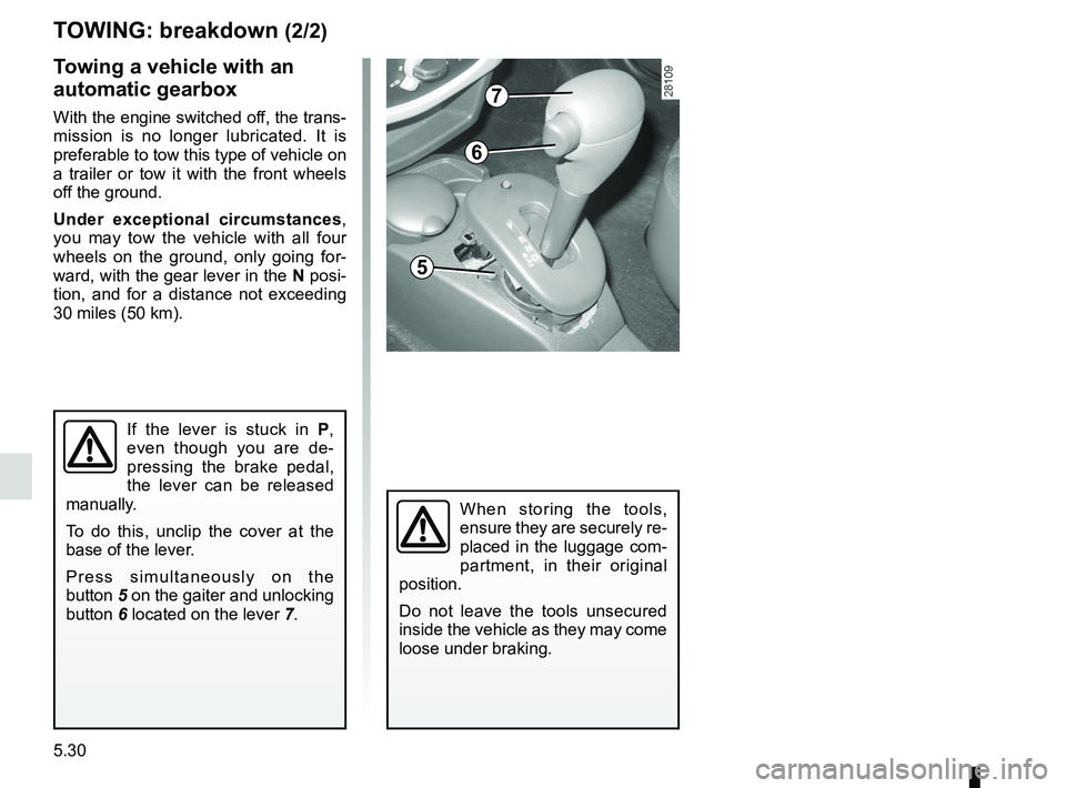 RENAULT SANDERO 2012  Owners Manual 5.30
ENG_UD17944_4
Remorquage : dépannage (B90 - Dacia)
ENG_NU_817-9_B90_Dacia_5
Towing a vehicle with an 
automatic gearbox
With the engine switched off, the trans-
mission  is  no  longer  lubricat