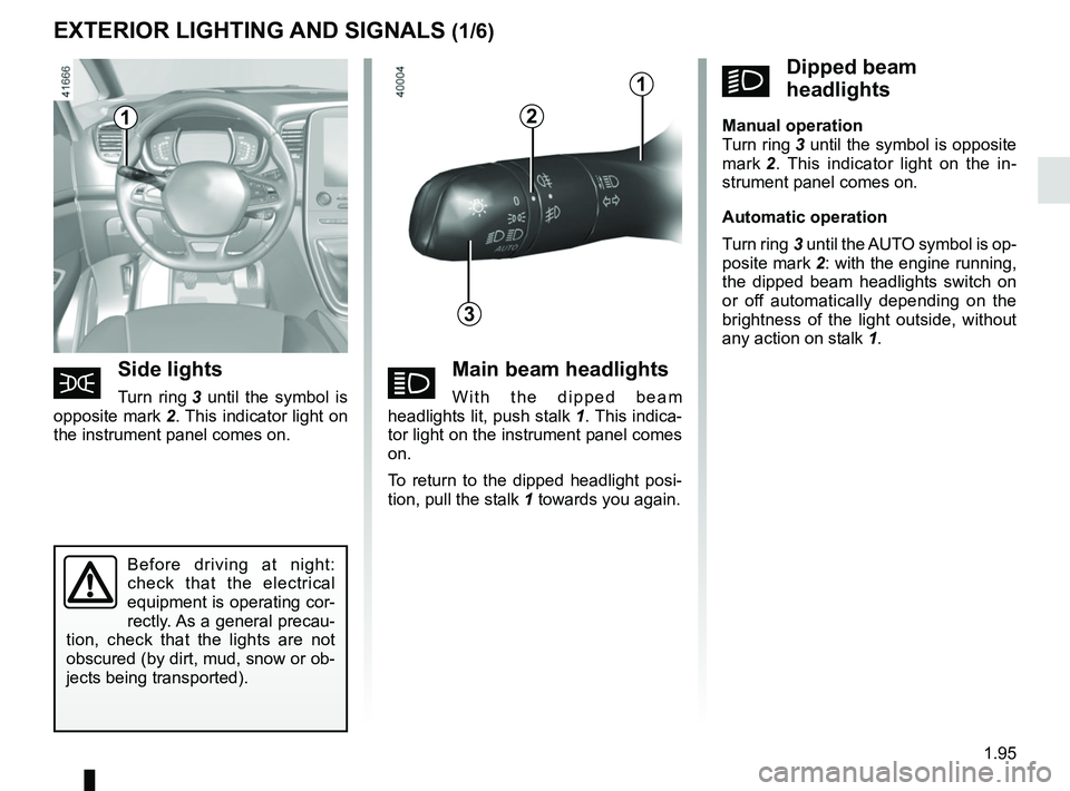 RENAULT SCENIC 2018 Owners Manual 1.95
EXTERIOR LIGHTING AND SIGNALS (1/6)
áMain beam headlights
With the dipped beam
headlights lit, push stalk 1. This indica-
tor light on the instrument panel comes
on.
To return to the dipped h RENAULT SCENIC 2018 Owners Manual 1.95
EXTERIOR LIGHTING AND SIGNALS (1/6)
áMain beam headlights
With the dipped beam
headlights lit, push stalk 1. This indica-
tor light on the instrument panel comes
on.
To return to the dipped h