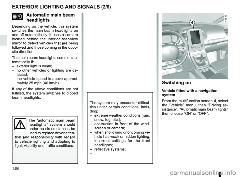 RENAULT SCENIC 2018 Owners Manual 1.96
EXTERIOR LIGHTING AND SIGNALS (2/6)
Automatic main beam
headlights
Depending on the vehicle, this system
switches the main beam headlights on
and off automatically. It uses a camera
locate RENAULT SCENIC 2018 Owners Manual 1.96
EXTERIOR LIGHTING AND SIGNALS (2/6)
Automatic main beam
headlights
Depending on the vehicle, this system
switches the main beam headlights on
and off automatically. It uses a camera
locate